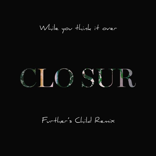 ภาพปกอัลบั้มเพลง Clo Ser - While You Think It Over (Further's Child Remix)