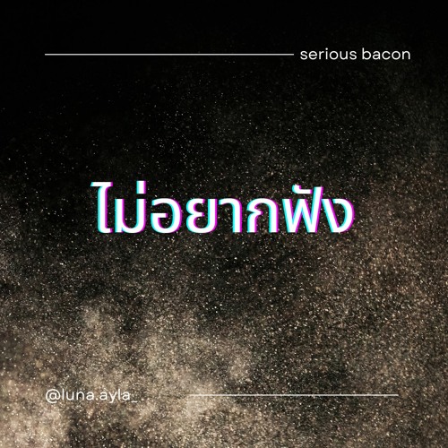 ภาพปกอัลบั้มเพลง ไม่อยากฟัง - SERIOUS BACON Cover by LUNA